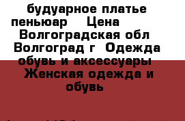 будуарное платье( пеньюар) › Цена ­ 5 000 - Волгоградская обл., Волгоград г. Одежда, обувь и аксессуары » Женская одежда и обувь   